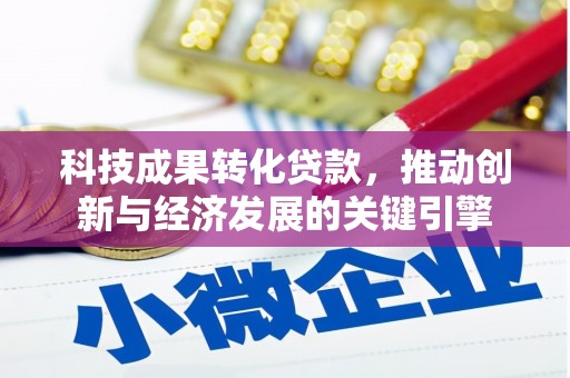 周村科技成果转化贷款，推动创新与经济发展的关键引擎