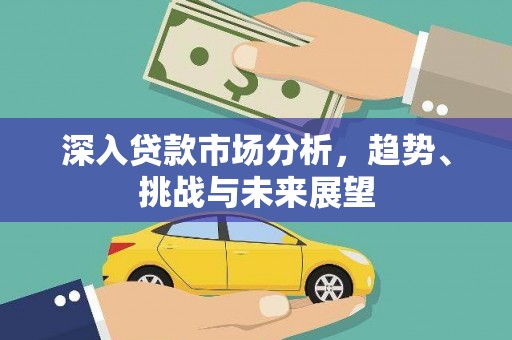 周村深入贷款市场分析，趋势、挑战与未来展望