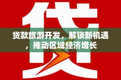 周村贷款旅游开发，解锁新机遇，推动区域经济增长