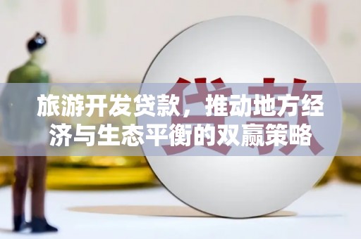 周村旅游开发贷款，推动地方经济与生态平衡的双赢策略