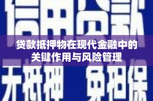 周村贷款抵押物在现代金融中的关键作用与风险管理