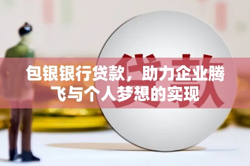 周村包银银行贷款，助力企业腾飞与个人梦想的实现
