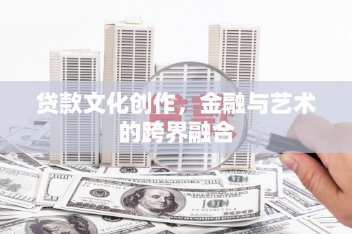 周村贷款文化创作，金融与艺术的跨界融合
