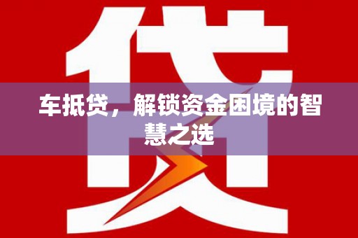 周村车抵贷，解锁资金困境的智慧之选