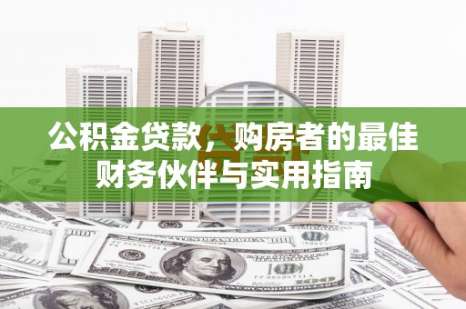 周村公积金贷款，购房者的最佳财务伙伴与实用指南