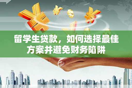 周村留学生贷款，如何选择最佳方案并避免财务陷阱