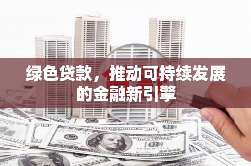 周村绿色贷款，推动可持续发展的金融新引擎