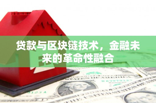 周村贷款与区块链技术，金融未来的革命性融合