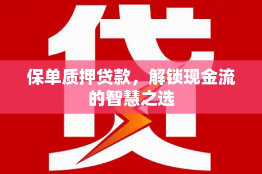 周村保单质押贷款，解锁现金流的智慧之选
