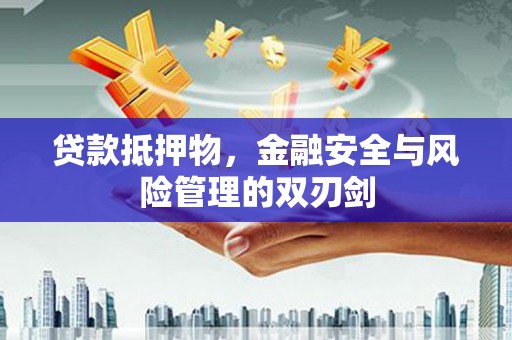 周村贷款抵押物，金融安全与风险管理的双刃剑