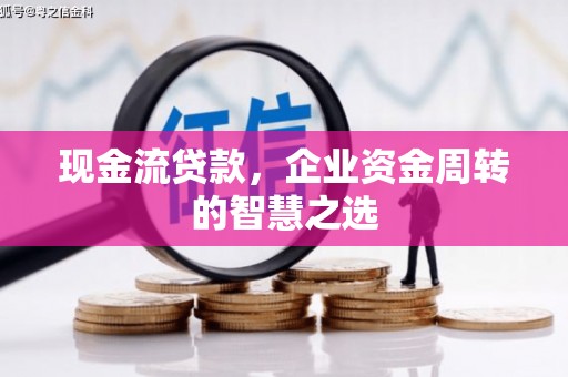 周村现金流贷款，企业资金周转的智慧之选