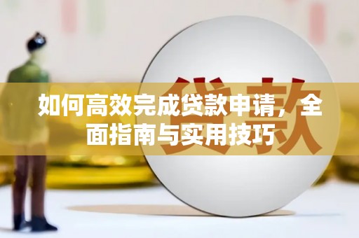 周村如何高效完成贷款申请，全面指南与实用技巧