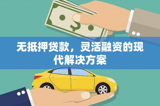 周村无抵押贷款，灵活融资的现代解决方案