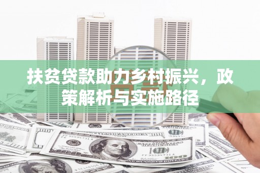 周村扶贫贷款助力乡村振兴，政策解析与实施路径