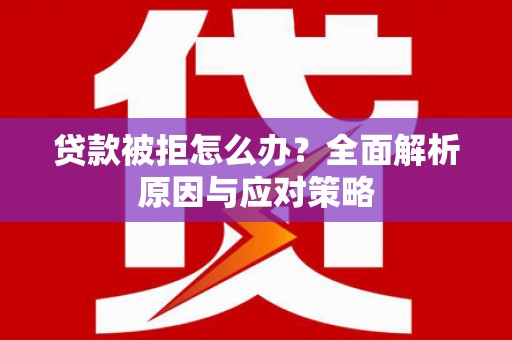 周村贷款被拒怎么办？全面解析原因与应对策略