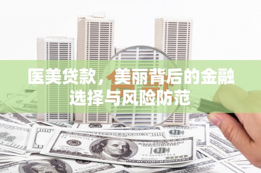 周村医美贷款，美丽背后的金融选择与风险防范