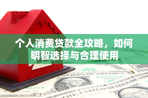 周村个人消费贷款全攻略，如何明智选择与合理使用