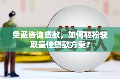 周村免费咨询贷款，如何轻松获取最佳贷款方案？